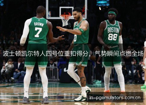 波士顿凯尔特人四号位重扣得分，气势瞬间点燃全场